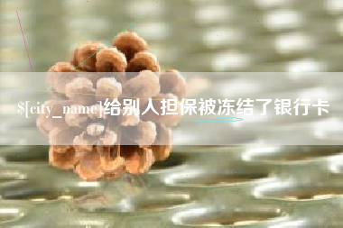 福安给别人担保被冻结了银行卡