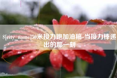 福安50米接力跑加油稿-当接力棒递出的那一刻