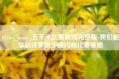 福安五千米比赛视频完整版-我们能学到许多跑步技巧和比赛策略