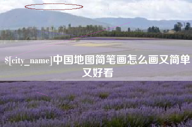 福安中国地图简笔画怎么画又简单又好看