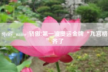 福安骄傲!第一波奥运金牌“九宫格”齐了