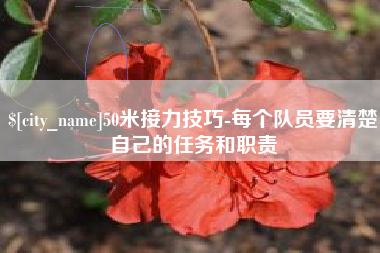 福安50米接力技巧-每个队员要清楚自己的任务和职责