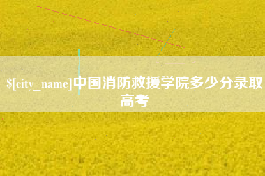 福安中国消防救援学院多少分录取高考