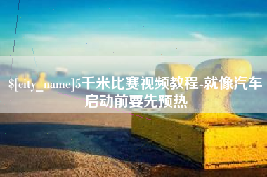 福安5千米比赛视频教程-就像汽车启动前要先预热