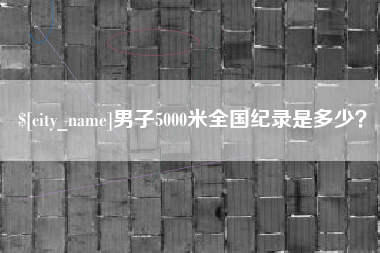 福安男子5000米全国纪录是多少？