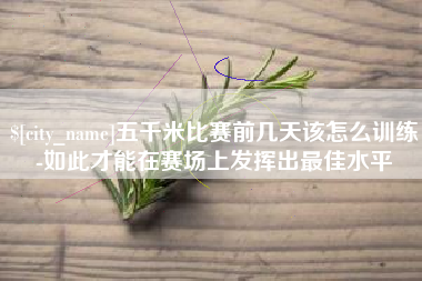 福安五千米比赛前几天该怎么训练-如此才能在赛场上发挥出最佳水平