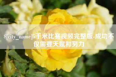 福安5千米比赛视频完整版-成功不仅需要天赋和努力