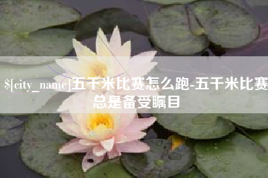 福安五千米比赛怎么跑-五千米比赛总是备受瞩目