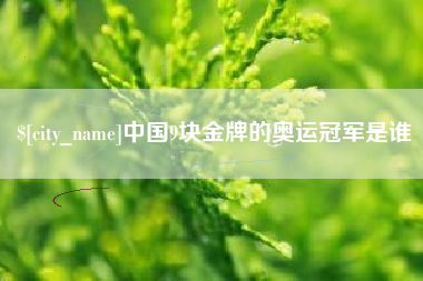 福安中国9块金牌的奥运冠军是谁