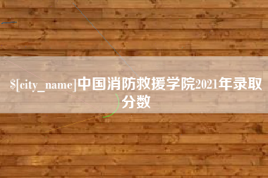 福安中国消防救援学院2021年录取分数