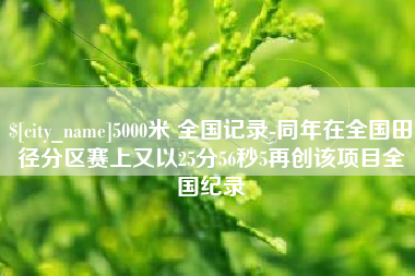 福安5000米 全国记录-同年在全国田径分区赛上又以25分56秒5再创该项目全国纪录