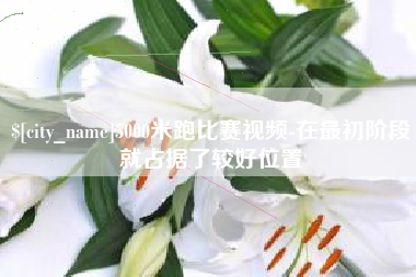 福安5000米跑比赛视频-在最初阶段就占据了较好位置