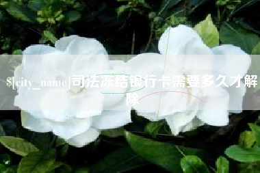 福安司法冻结银行卡需要多久才解除