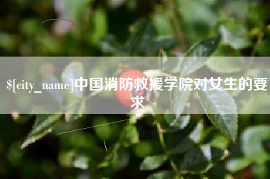 福安中国消防救援学院对女生的要求