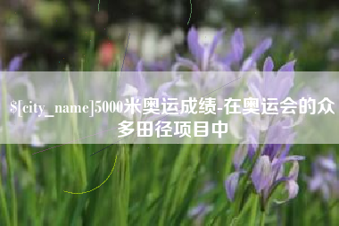 福安5000米奥运成绩-在奥运会的众多田径项目中