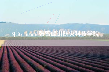 福安张雪峰讲防灾科技学院