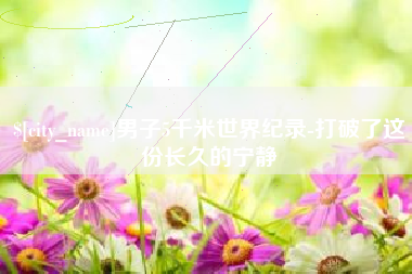 福安男子5千米世界纪录-打破了这份长久的宁静