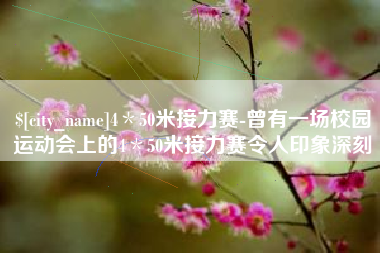福安4＊50米接力赛-曾有一场校园运动会上的4＊50米接力赛令人印象深刻