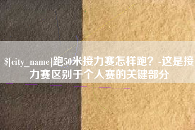 福安跑50米接力赛怎样跑？-这是接力赛区别于个人赛的关键部分
