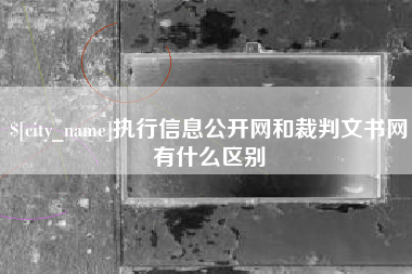 福安执行信息公开网和裁判文书网有什么区别