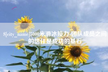 福安5000米滑冰接力-团队成员之间的信任是成功的基石