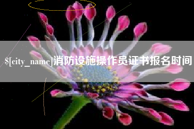 福安消防设施操作员证书报名时间
