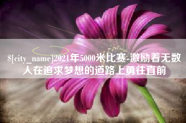 福安2021年5000米比赛-激励着无数人在追求梦想的道路上勇往直前