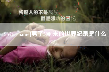 福安男子5000米的世界纪录是什么