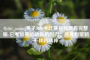 福安男子5000米比赛视频观看完整版-它考验着运动员的耐力、速度和坚韧不拔的精神