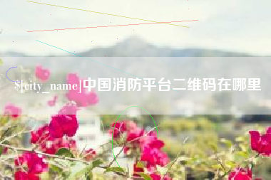 福安中国消防平台二维码在哪里