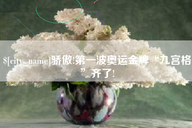 福安骄傲!第一波奥运金牌“九宫格”齐了!