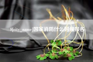 福安国家消防什么时候报名