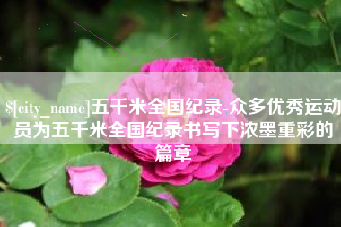 福安五千米全国纪录-众多优秀运动员为五千米全国纪录书写下浓墨重彩的篇章