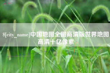 福安中国地图全图高清版世界地图高清十亿像素