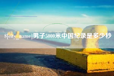 福安男子5000米中国纪录是多少秒