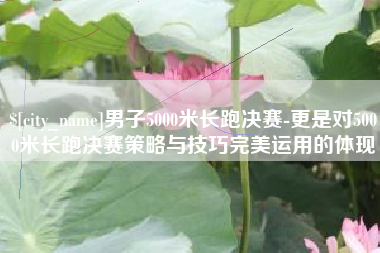 福安男子5000米长跑决赛-更是对5000米长跑决赛策略与技巧完美运用的体现