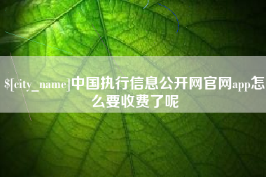 福安中国执行信息公开网官网app怎么要收费了呢