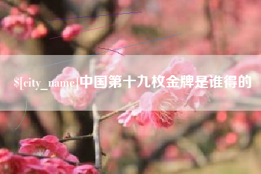 福安中国第十九枚金牌是谁得的