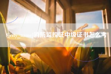 福安消防监控证中级证书怎么考