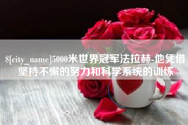 福安5000米世界冠军法拉赫-他凭借坚持不懈的努力和科学系统的训练