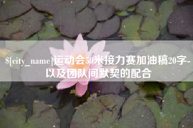 福安运动会50米接力赛加油稿20字-以及团队间默契的配合