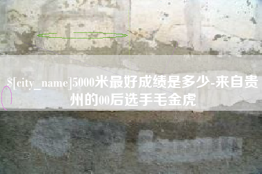 福安5000米最好成绩是多少-来自贵州的00后选手毛金虎