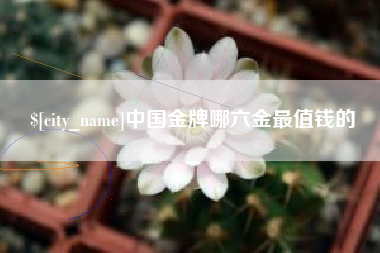 福安中国金牌哪六金最值钱的