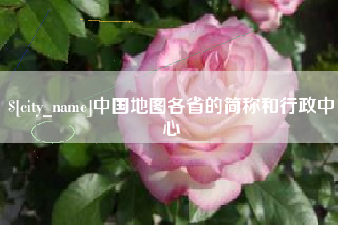 福安中国地图各省的简称和行政中心