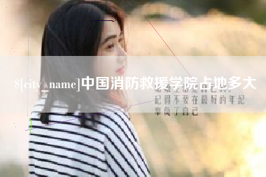 福安中国消防救援学院占地多大