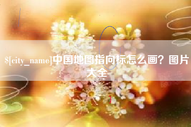 福安中国地图指向标怎么画？图片大全