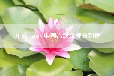 福安中国六块金牌分别是