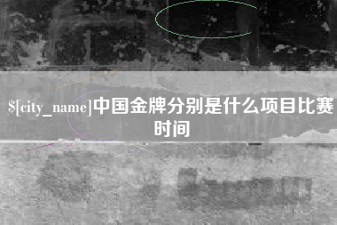 福安中国金牌分别是什么项目比赛时间